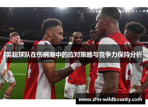 英超球队在伤病潮中的应对策略与竞争力保持分析