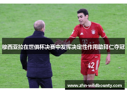 穆西亚拉在世俱杯决赛中发挥决定性作用助拜仁夺冠