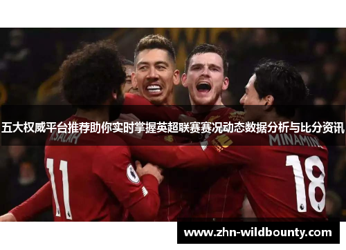 五大权威平台推荐助你实时掌握英超联赛赛况动态数据分析与比分资讯