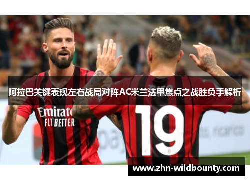 阿拉巴关键表现左右战局对阵AC米兰法甲焦点之战胜负手解析