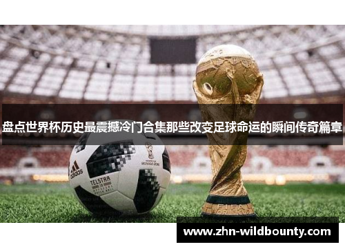 盘点世界杯历史最震撼冷门合集那些改变足球命运的瞬间传奇篇章 盘点世界杯历史最震撼冷门合集那些改变足球命运的瞬间传奇篇章