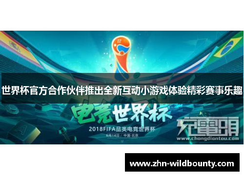 世界杯官方合作伙伴推出全新互动小游戏体验精彩赛事乐趣