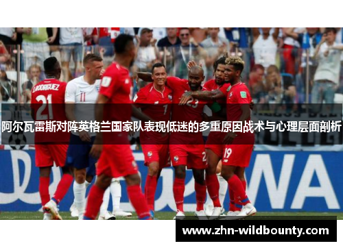 阿尔瓦雷斯对阵英格兰国家队表现低迷的多重原因战术与心理层面剖析 阿尔瓦雷斯对阵英格兰国家队表现低迷的多重原因战术与心理层面剖析