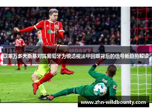 以莱万多夫斯基对阵葡萄牙为镜透视法甲回暖背后的信号新趋势解读