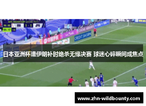 日本亚洲杯遭伊朗补时绝杀无缘决赛 球迷心碎瞬间成焦点 日本亚洲杯遭伊朗补时绝杀无缘决赛 球迷心碎瞬间成焦点