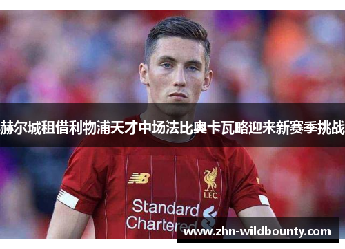 赫尔城租借利物浦天才中场法比奥卡瓦略迎来新赛季挑战 赫尔城租借利物浦天才中场法比奥卡瓦略迎来新赛季挑战